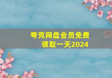 夸克网盘会员免费领取一天2024