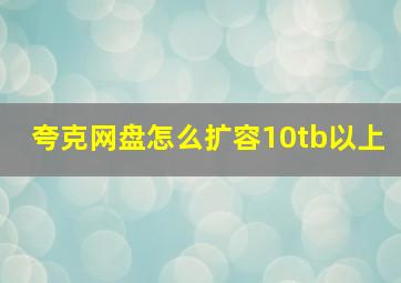 夸克网盘怎么扩容10tb以上