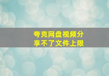 夸克网盘视频分享不了文件上限