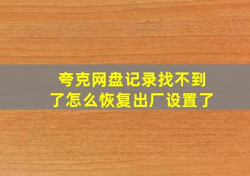 夸克网盘记录找不到了怎么恢复出厂设置了