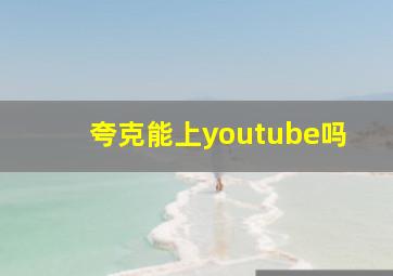 夸克能上youtube吗