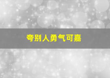 夸别人勇气可嘉