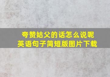 夸赞姑父的话怎么说呢英语句子简短版图片下载