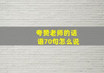 夸赞老师的话语70句怎么说