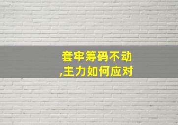 套牢筹码不动,主力如何应对