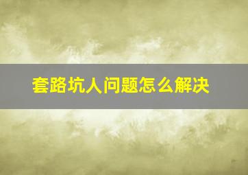 套路坑人问题怎么解决