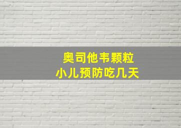 奥司他韦颗粒小儿预防吃几天