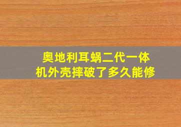 奥地利耳蜗二代一体机外壳摔破了多久能修