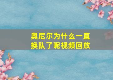 奥尼尔为什么一直换队了呢视频回放