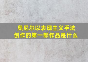 奥尼尔以表现主义手法创作的第一部作品是什么