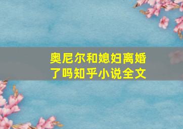 奥尼尔和媳妇离婚了吗知乎小说全文