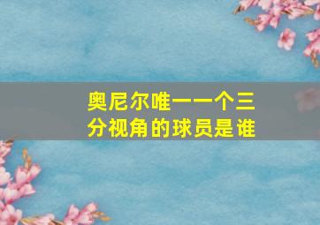 奥尼尔唯一一个三分视角的球员是谁