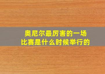 奥尼尔最厉害的一场比赛是什么时候举行的