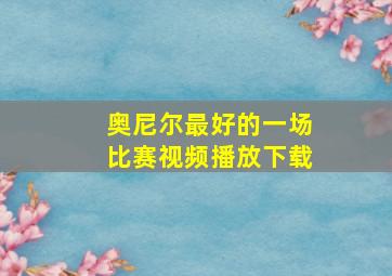 奥尼尔最好的一场比赛视频播放下载