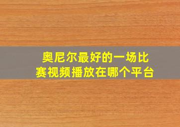 奥尼尔最好的一场比赛视频播放在哪个平台