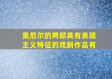 奥尼尔的两部具有表现主义特征的戏剧作品有