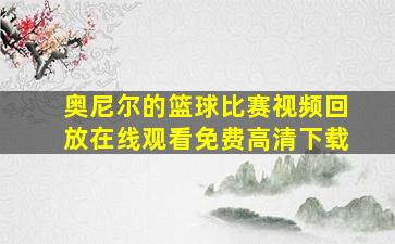 奥尼尔的篮球比赛视频回放在线观看免费高清下载