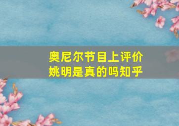 奥尼尔节目上评价姚明是真的吗知乎