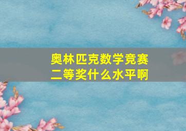 奥林匹克数学竞赛二等奖什么水平啊