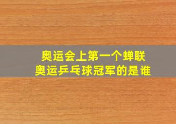 奥运会上第一个蝉联奥运乒乓球冠军的是谁