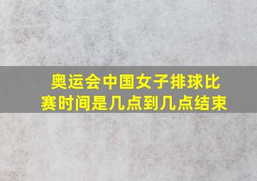 奥运会中国女子排球比赛时间是几点到几点结束