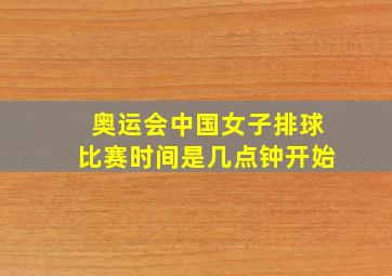 奥运会中国女子排球比赛时间是几点钟开始