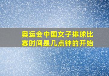 奥运会中国女子排球比赛时间是几点钟的开始