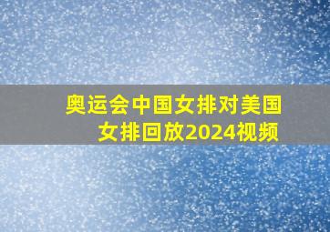 奥运会中国女排对美国女排回放2024视频