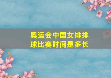 奥运会中国女排排球比赛时间是多长