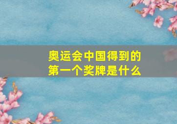 奥运会中国得到的第一个奖牌是什么