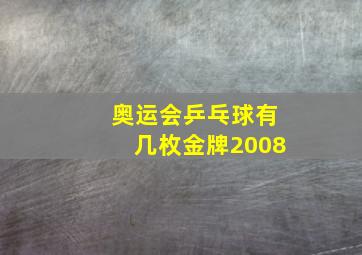 奥运会乒乓球有几枚金牌2008