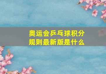 奥运会乒乓球积分规则最新版是什么