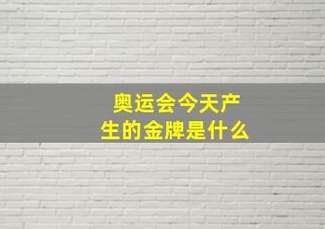 奥运会今天产生的金牌是什么