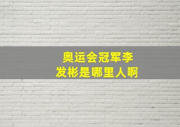 奥运会冠军李发彬是哪里人啊