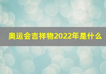 奥运会吉祥物2022年是什么