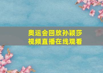 奥运会回放孙颖莎视频直播在线观看