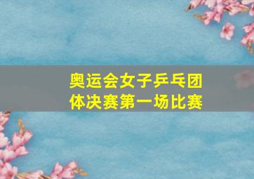 奥运会女子乒乓团体决赛第一场比赛