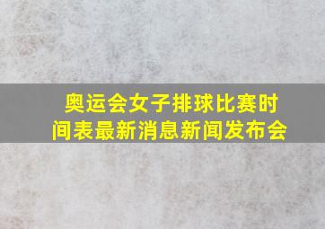 奥运会女子排球比赛时间表最新消息新闻发布会