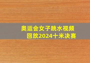 奥运会女子跳水视频回放2024十米决赛