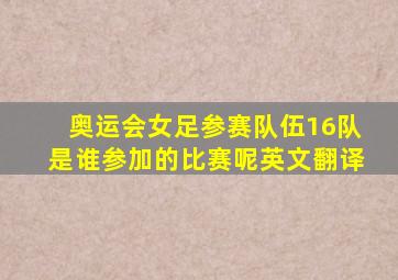 奥运会女足参赛队伍16队是谁参加的比赛呢英文翻译