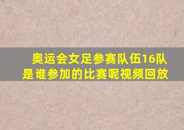 奥运会女足参赛队伍16队是谁参加的比赛呢视频回放