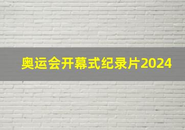 奥运会开幕式纪录片2024