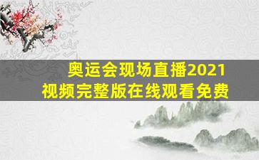 奥运会现场直播2021视频完整版在线观看免费