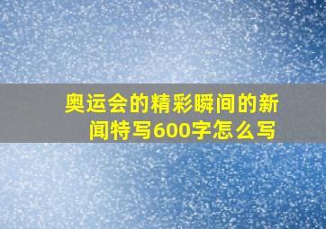 奥运会的精彩瞬间的新闻特写600字怎么写