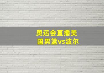 奥运会直播美国男篮vs波尔