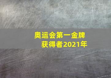 奥运会第一金牌获得者2021年