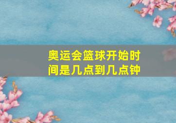 奥运会篮球开始时间是几点到几点钟