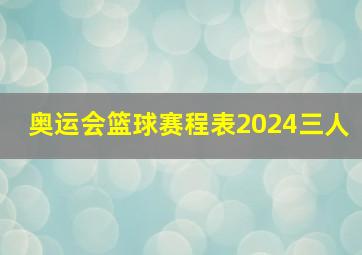 奥运会篮球赛程表2024三人