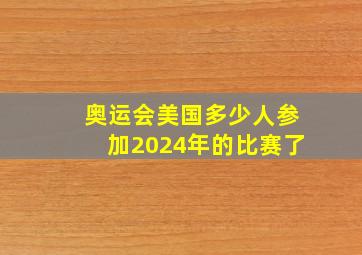 奥运会美国多少人参加2024年的比赛了