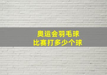 奥运会羽毛球比赛打多少个球